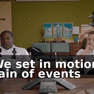 - We set in motion a chain of events