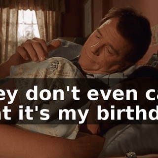 They don't even care that it's my birthday.