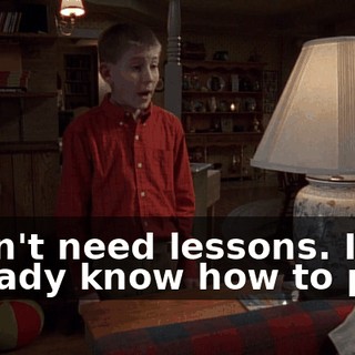 I don't need lessons. I already know how to play.