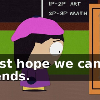 I just hope we can be friends.