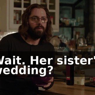 Wait. Her sister's wedding?