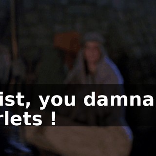 Hoist, you damnable varlets !