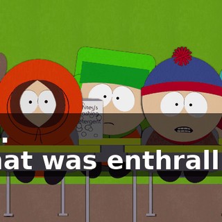 Yep. - That was enthralling,