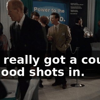 You really got a couple of good shots in.