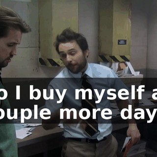So I buy myself a couple more days.