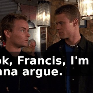 Look, Francis, I'm not gonna argue.