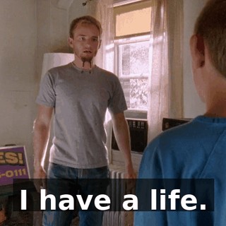 I have a life.