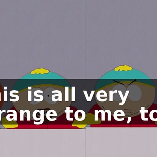 This is all very strange to me, too.