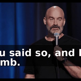 You said so, and I'm dumb.