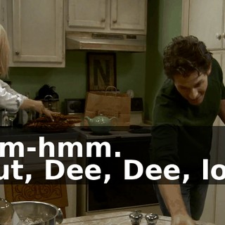 - Mm-hmm. - But, Dee, Dee, look.
