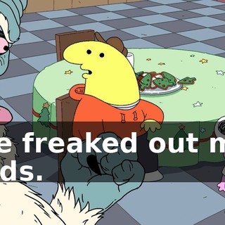 He freaked out my kids.