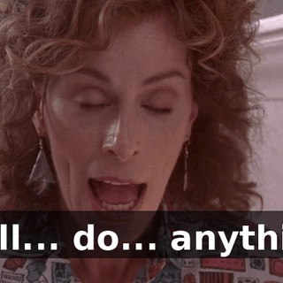I will... do... anything.