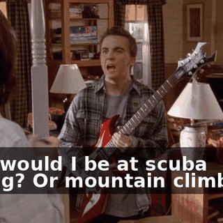 how would I be at scuba diving? Or mountain climbing?
