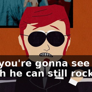 but you're gonna see how much he can still rock.