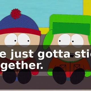 We just gotta stick together.