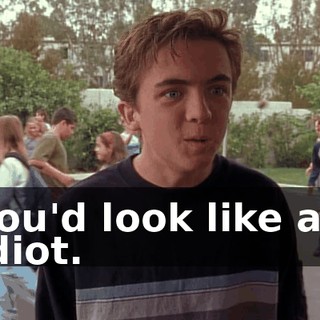 You'd look like an idiot.