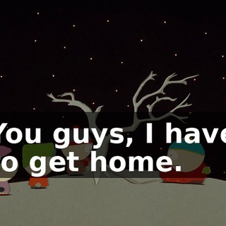 You guys, I have to get home.
