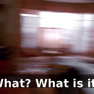 What? What is it?