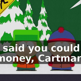 You said you could get us money, Cartman.