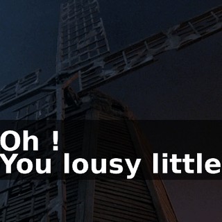 - Oh ! - You lousy little--