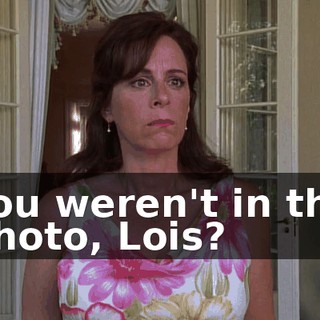 You weren't in the photo, Lois?