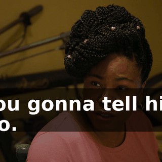 - You gonna tell him? - No.