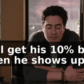 he'll get his 10% back when he shows up.