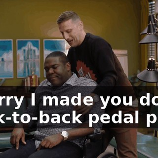 - Sorry I made you do back-to-back pedal pubs.
