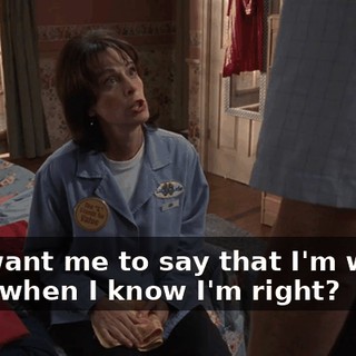 You want me to say that I'm wrong even when I know I'm right?