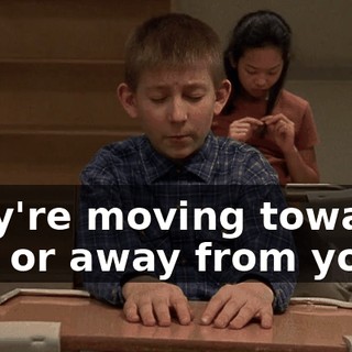 they're moving towards you or away from you.