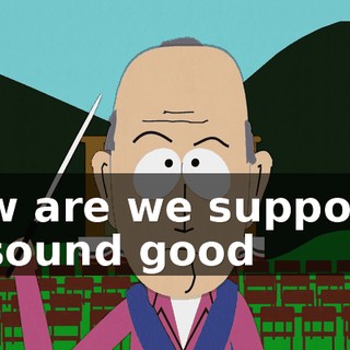 How are we supposed to sound good