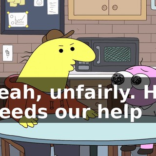Yeah, unfairly. He needs our help