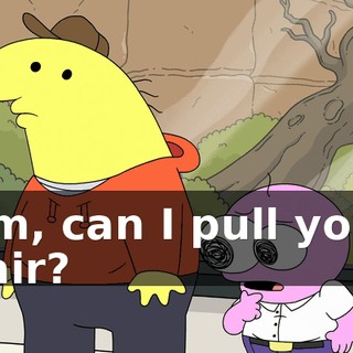Um, can I pull your hair?
