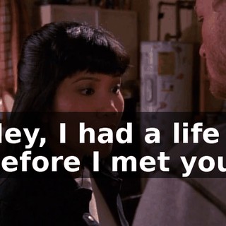 Hey, I had a life before I met you.