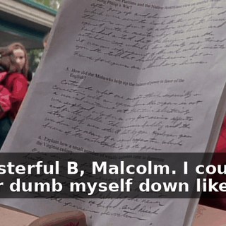 A masterful B, Malcolm. I could never dumb myself down like this.