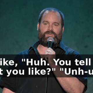I'm like, "Huh. You tell her what you like?" "Unh-unh."