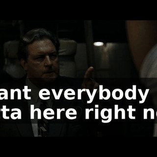 I want everybody outta here right now.