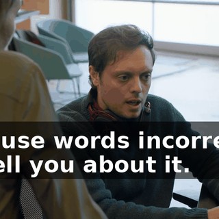 and use words incorrectly to tell you about it.