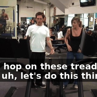 Let's hop on these treadmills and, uh, let's do this thing.