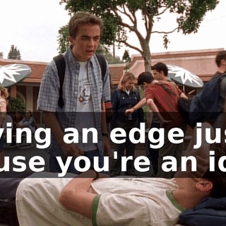 having an edge just 'cause you're an idiot