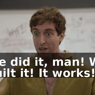 We did it, man! We built it! It works!