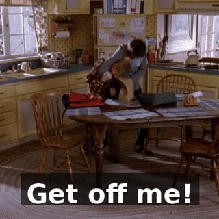 Get off me!
