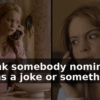 I think somebody nominated her as a joke or something.