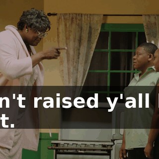 I ain't raised y'all like that.