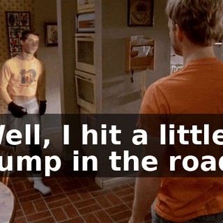 Well, I hit a little bump in the road.