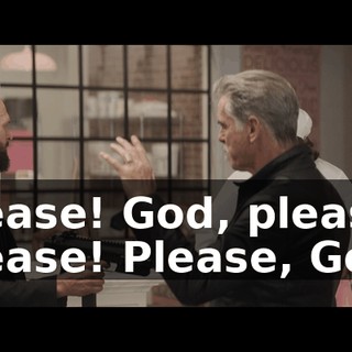 Please! God, please! Please! Please, God!
