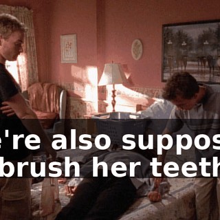 We're also supposed to brush her teeth.