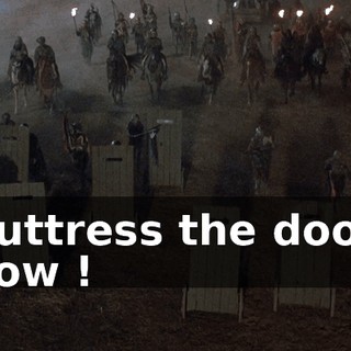 Buttress the door, now !