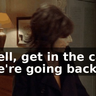 Well, get in the car. We're going back!