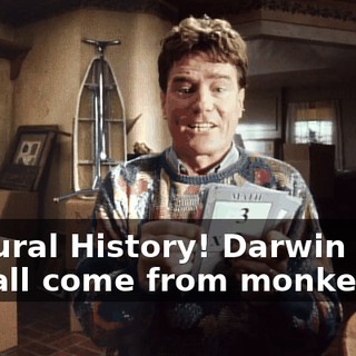 ♪ Natural History! Darwin said we all come from monkeys ♪